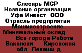 Слесарь МСР › Название организации ­ Уфа-Инвест, ООО › Отрасль предприятия ­ Машиностроение › Минимальный оклад ­ 48 000 - Все города Работа » Вакансии   . Кировская обл.,Леваши д.